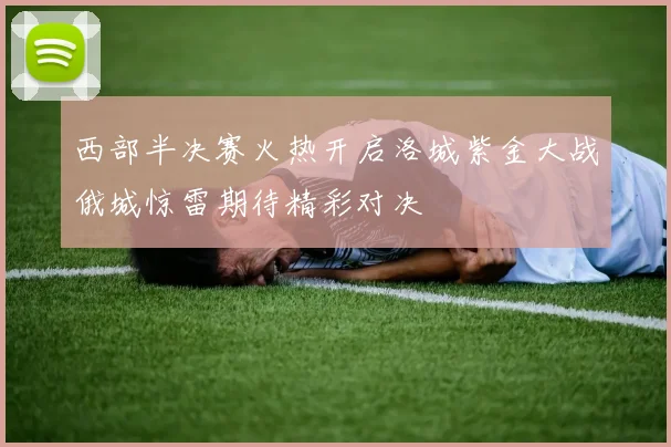 西部半决赛火热开启洛城紫金大战俄城惊雷期待精彩对决