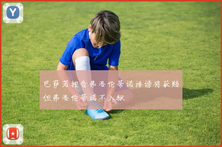巴萨若控告弗洛伦蒂诺诽谤将获赔但弗洛伦蒂诺不入狱