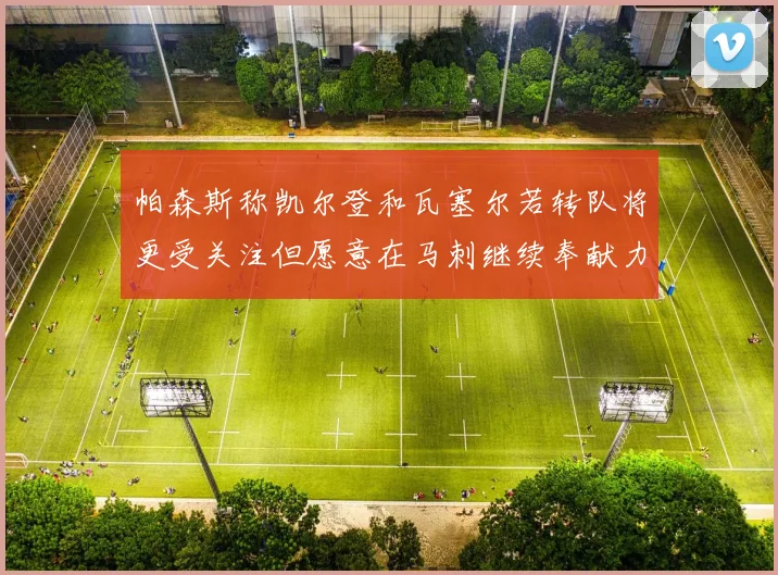 帕森斯称凯尔登和瓦塞尔若转队将更受关注但愿意在马刺继续奉献力量
