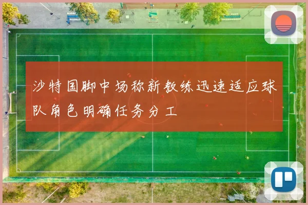 沙特国脚中场称新教练迅速适应球队角色明确任务分工
