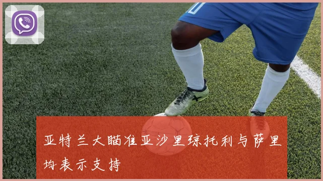 亚特兰大瞄准亚沙里琼托利与萨里均表示支持