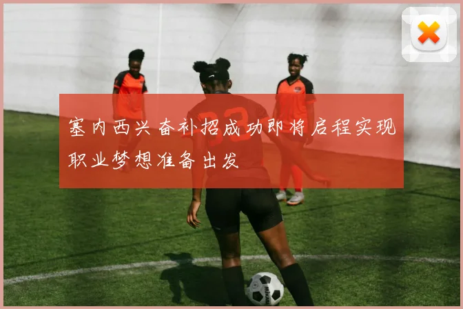塞内西兴奋补招成功即将启程实现职业梦想准备出发