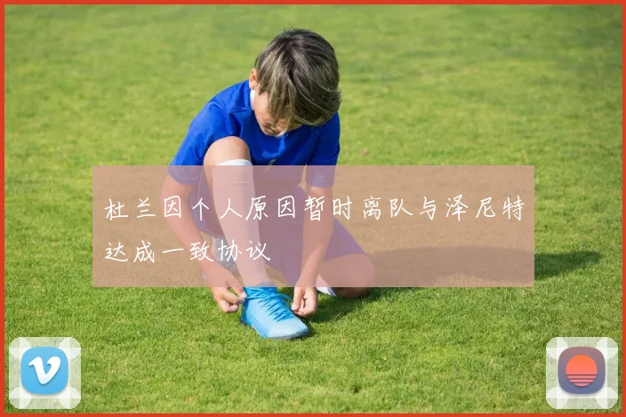 杜兰因个人原因暂时离队与泽尼特达成一致协议