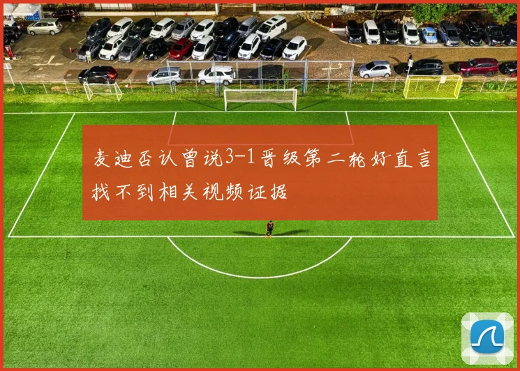 麦迪否认曾说3-1晋级第二轮好直言找不到相关视频证据