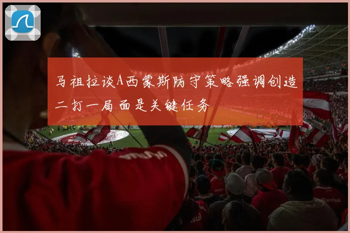 马祖拉谈A西蒙斯防守策略强调创造二打一局面是关键任务