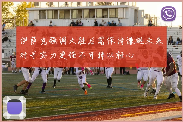 伊萨克强调大胜后需保持谦逊未来对手实力更强不可掉以轻心