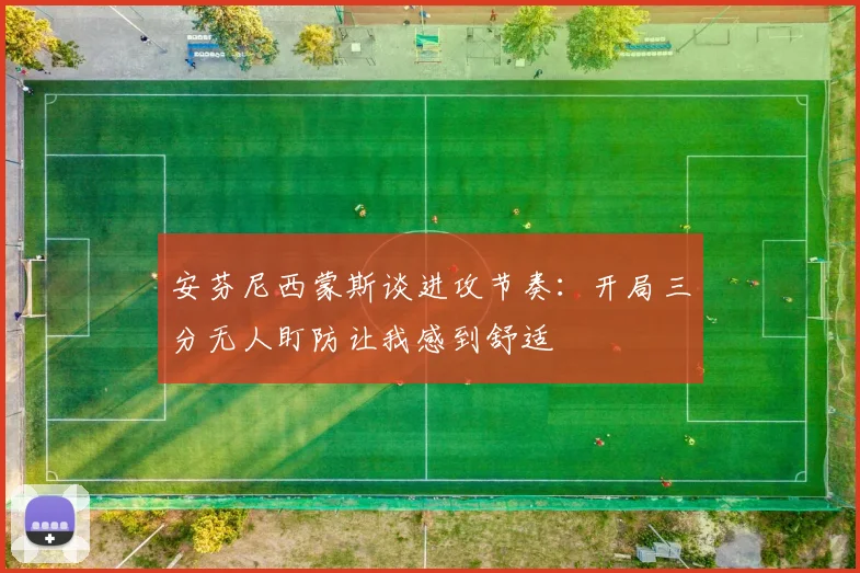 安芬尼西蒙斯谈进攻节奏：开局三分无人盯防让我感到舒适