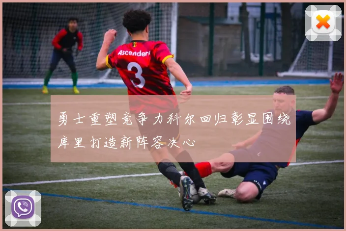 勇士重塑竞争力科尔回归彰显围绕库里打造新阵容决心